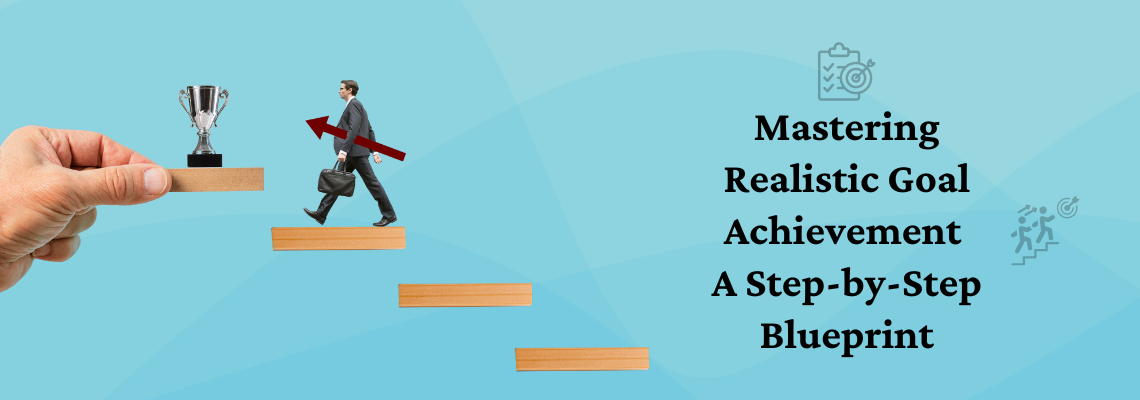 Mastering Realistic Goal Achievement A Step-by-Step Blueprint